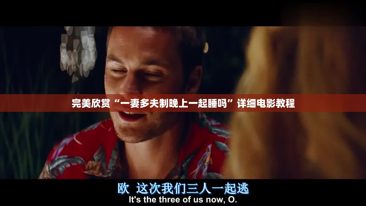 完美欣赏“一妻多夫制晚上一起睡吗”详细电影教程